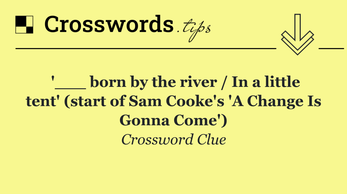 '___ born by the river / In a little tent' (start of Sam Cooke's 'A Change Is Gonna Come')