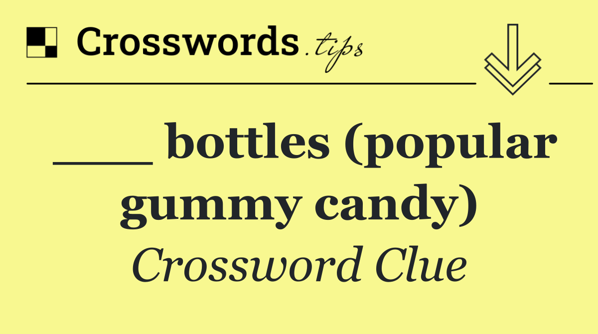 ___ bottles (popular gummy candy)