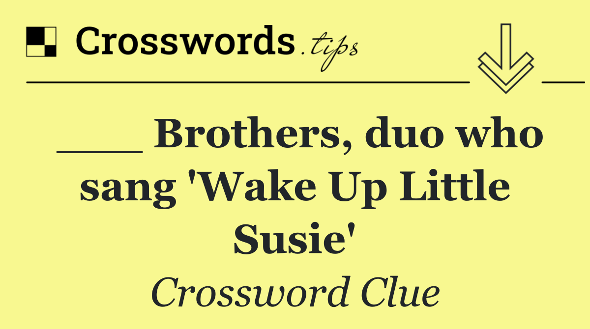 ___ Brothers, duo who sang 'Wake Up Little Susie'