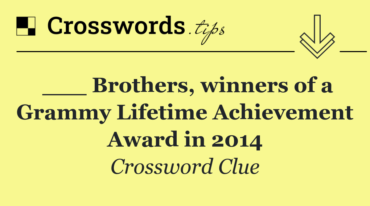 ___ Brothers, winners of a Grammy Lifetime Achievement Award in 2014