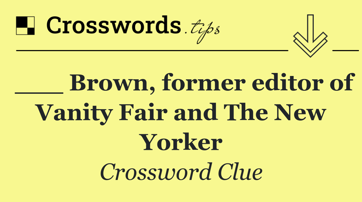 ___ Brown, former editor of Vanity Fair and The New Yorker