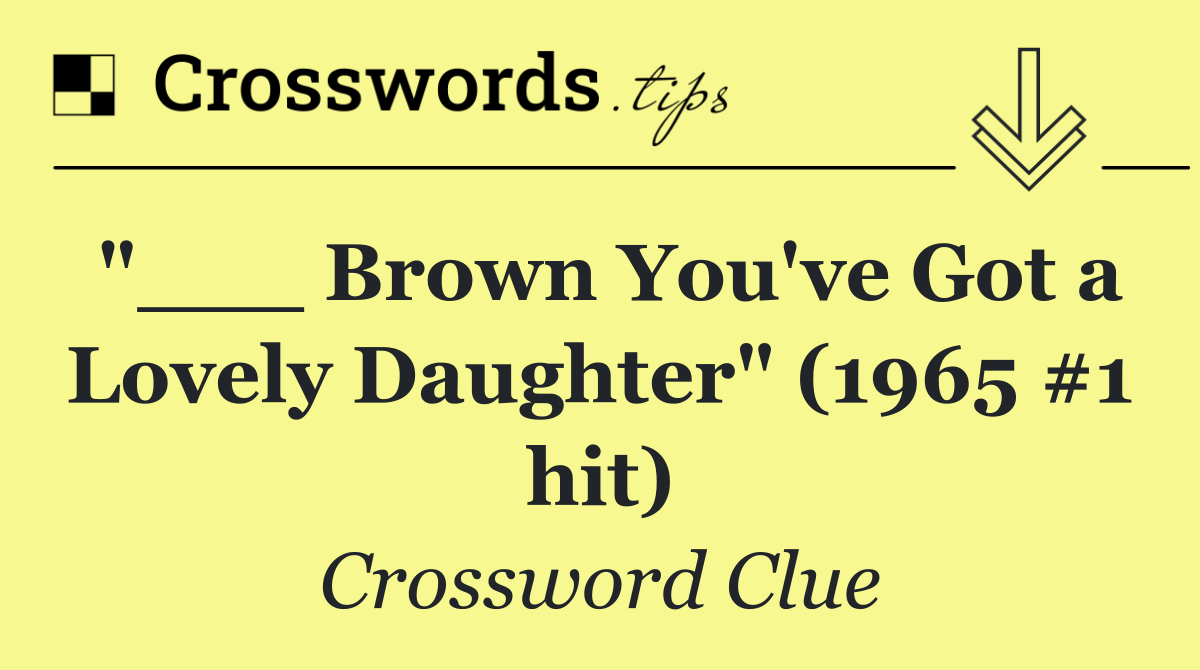 "___ Brown You've Got a Lovely Daughter" (1965 #1 hit)