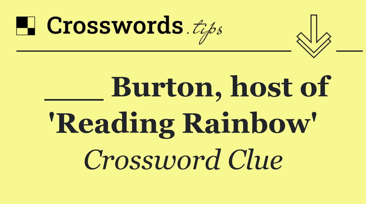 ___ Burton, host of 'Reading Rainbow'