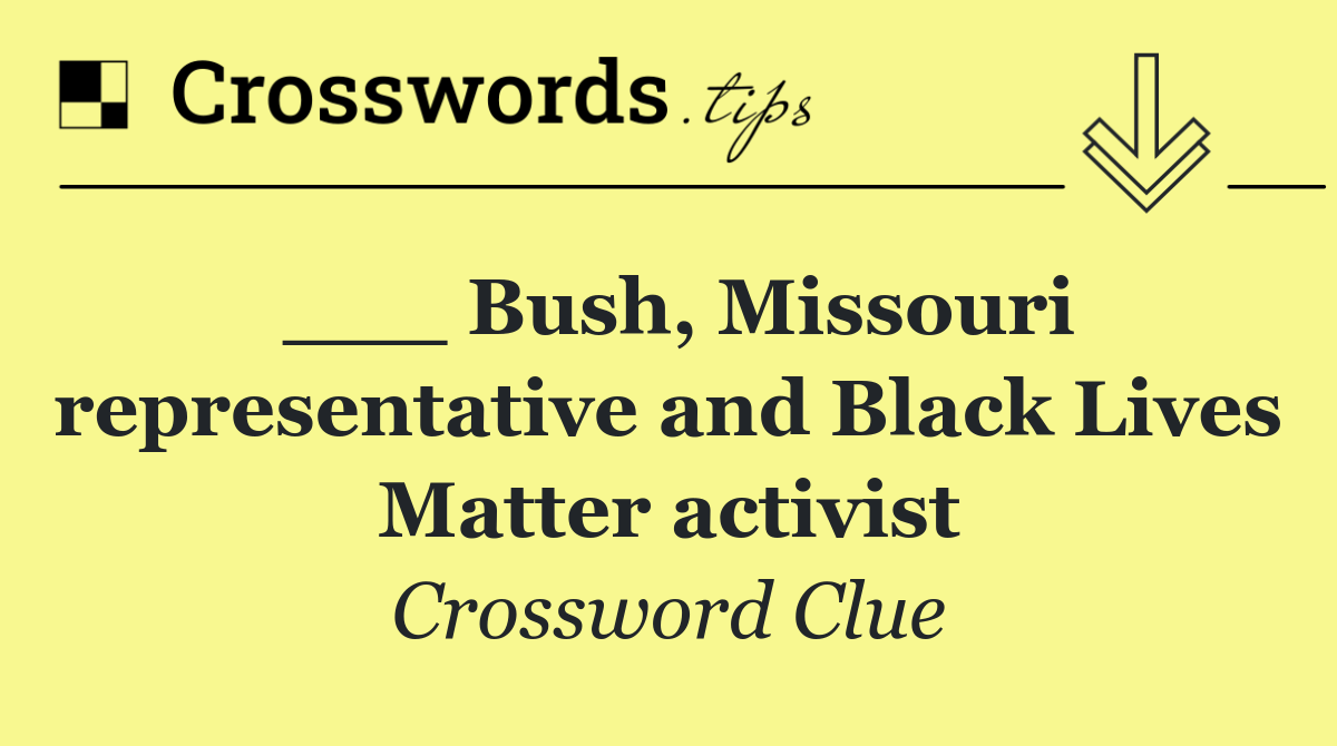 ___ Bush, Missouri representative and Black Lives Matter activist