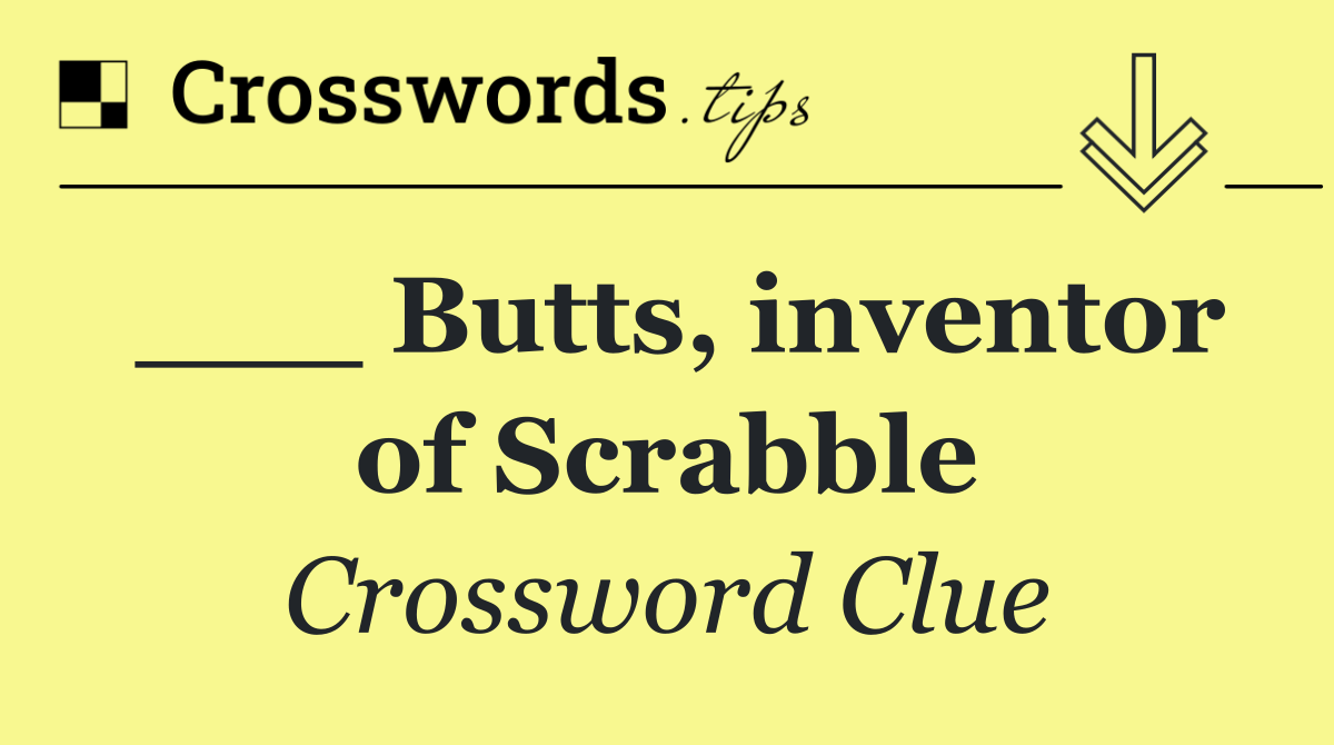 ___ Butts, inventor of Scrabble