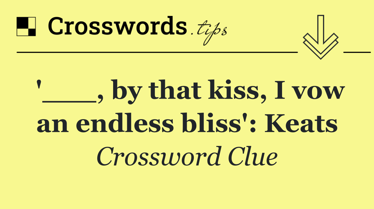 '___, by that kiss, I vow an endless bliss': Keats