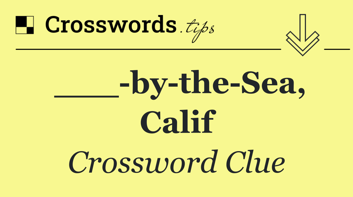 ___ by the Sea, Calif