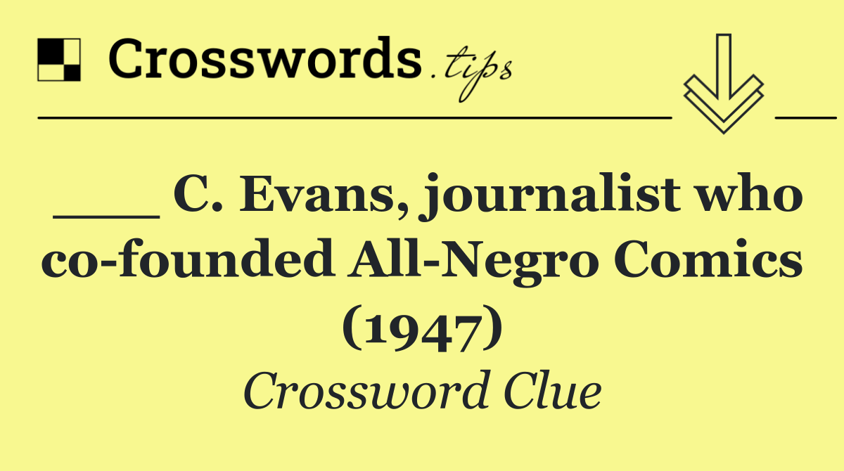 ___ C. Evans, journalist who co founded All Negro Comics (1947)