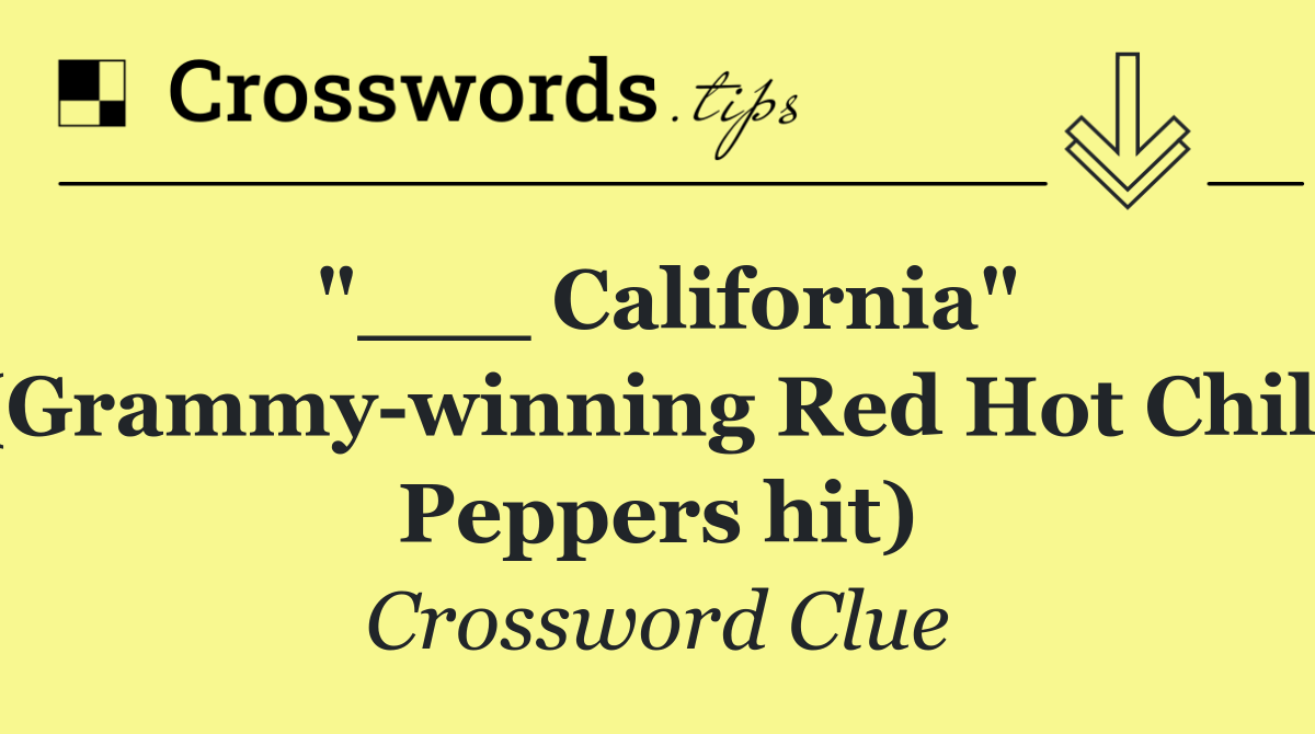 "___ California" (Grammy winning Red Hot Chili Peppers hit)