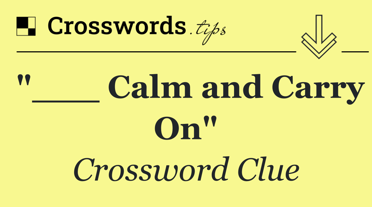 "___ Calm and Carry On"