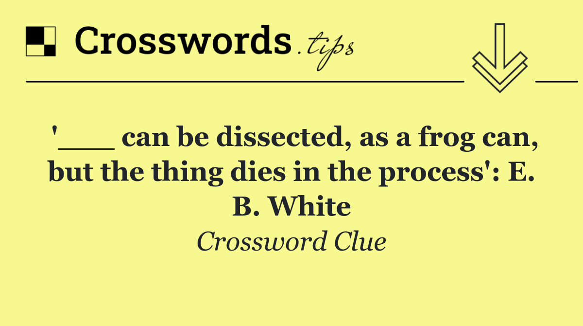 '___ can be dissected, as a frog can, but the thing dies in the process': E. B. White