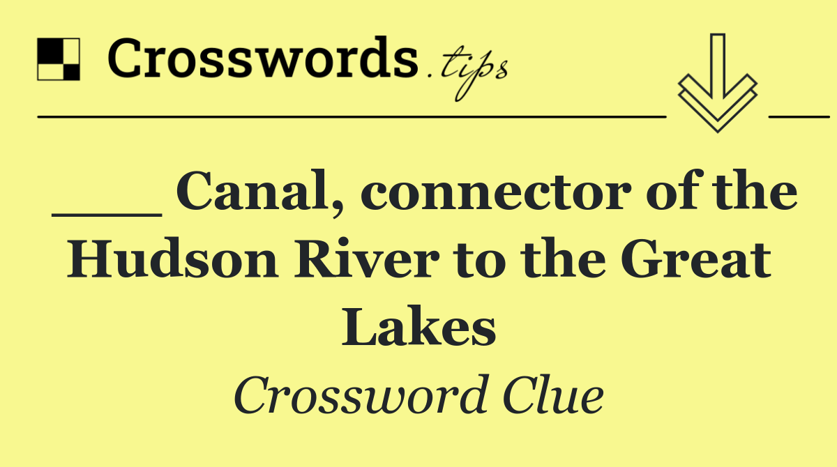 ___ Canal, connector of the Hudson River to the Great Lakes