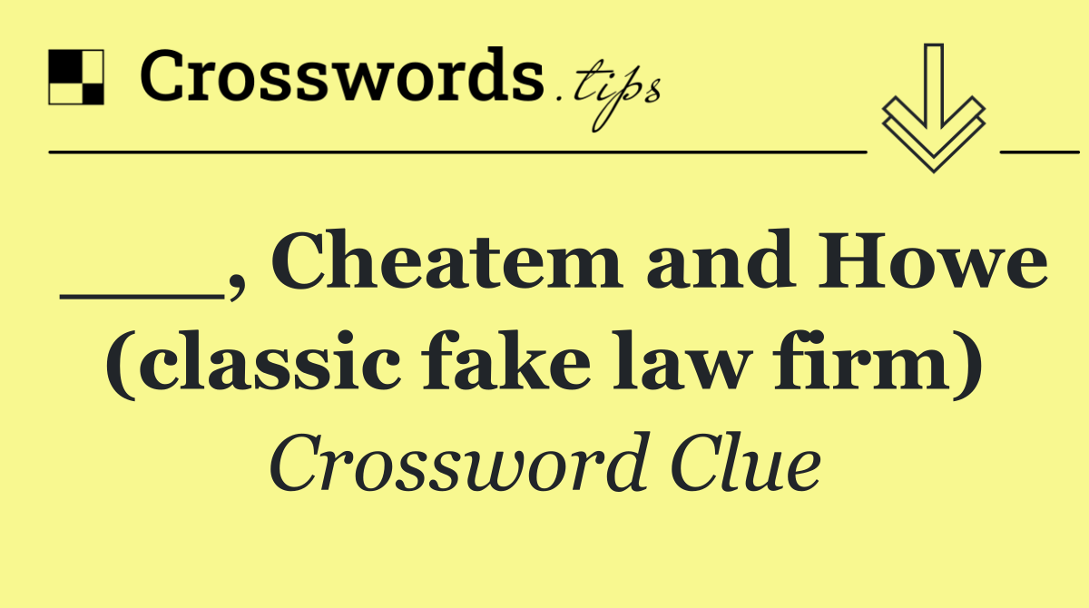 ___, Cheatem and Howe (classic fake law firm)