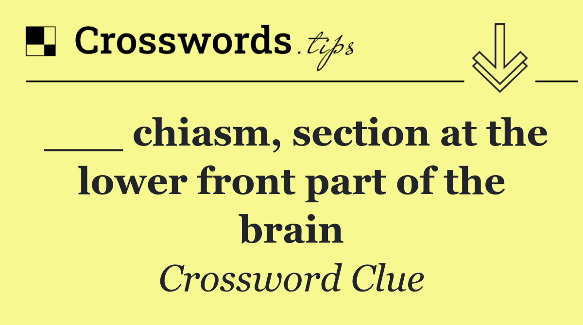 ___ chiasm, section at the lower front part of the brain