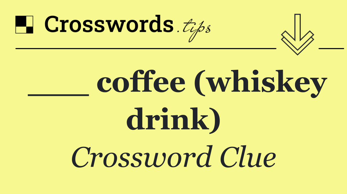 ___ coffee (whiskey drink)