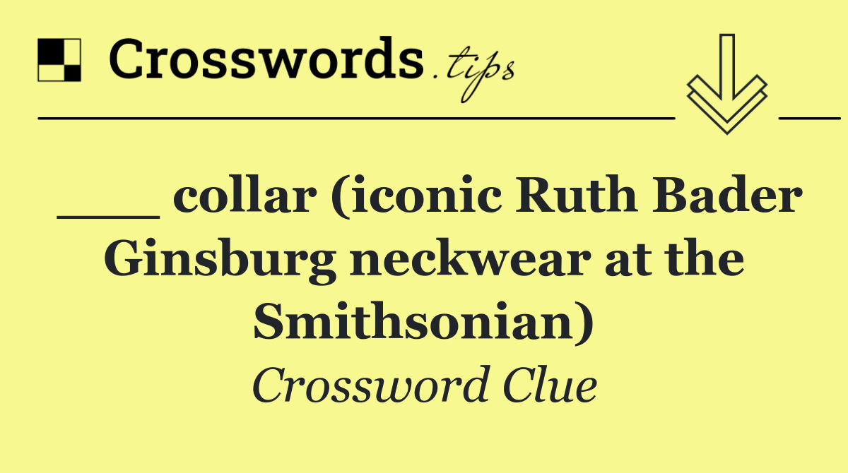___ collar (iconic Ruth Bader Ginsburg neckwear at the Smithsonian)