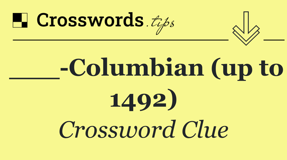 ___ Columbian (up to 1492)