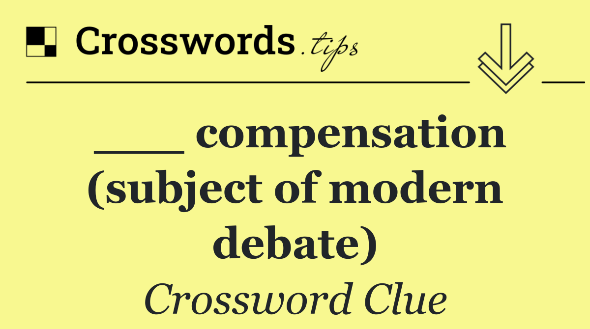 ___ compensation (subject of modern debate)