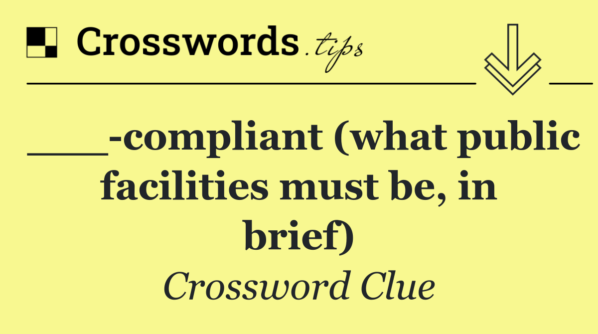 ___ compliant (what public facilities must be, in brief)