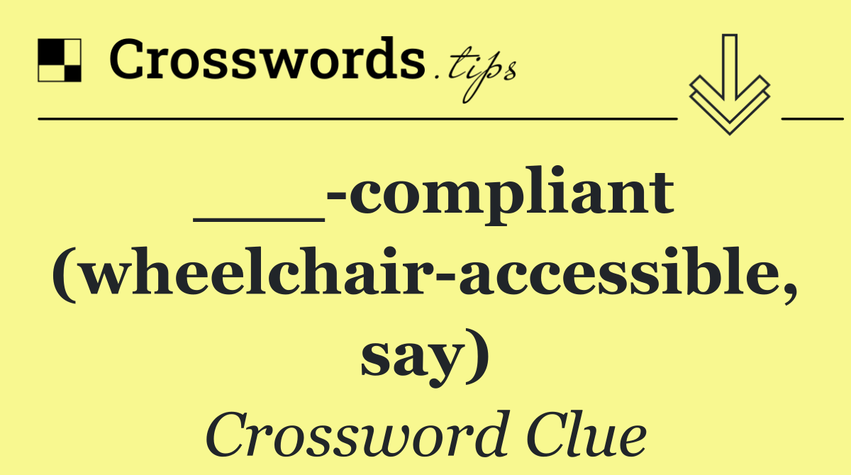 ___ compliant (wheelchair accessible, say)
