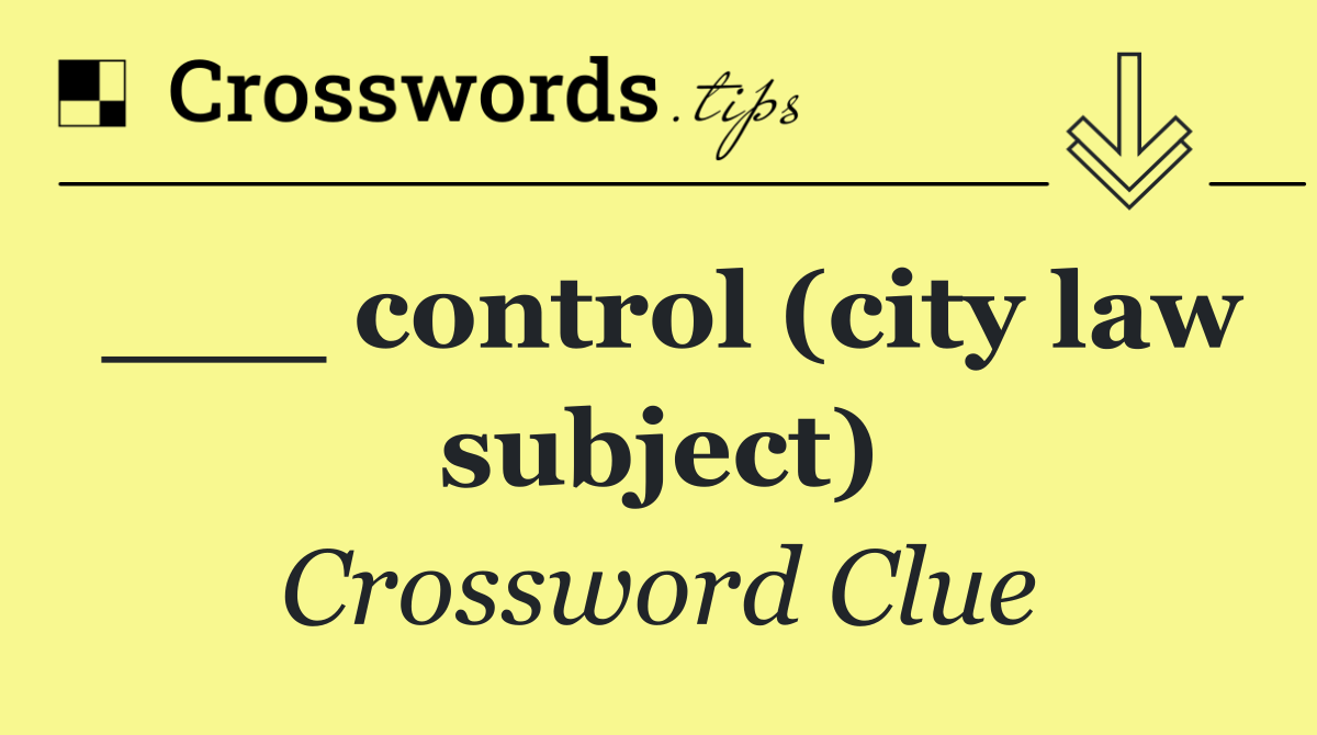 ___ control (city law subject)