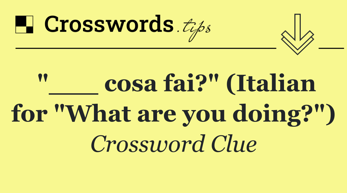 "___ cosa fai?" (Italian for "What are you doing?")