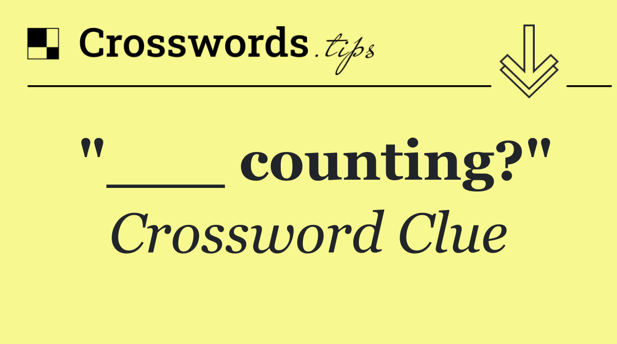 "___ counting?"