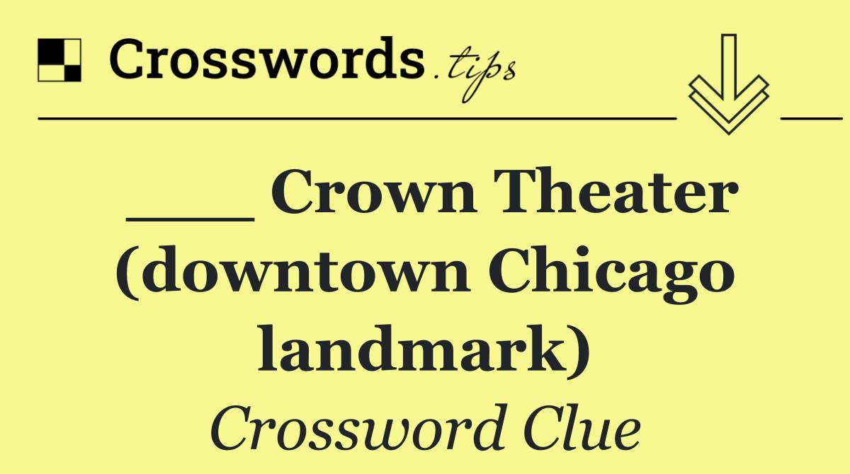 ___ Crown Theater (downtown Chicago landmark)