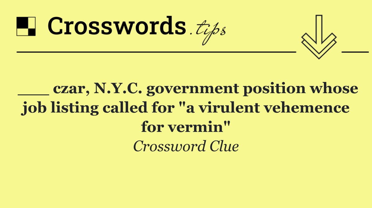 ___ czar, N.Y.C. government position whose job listing called for "a virulent vehemence for vermin"
