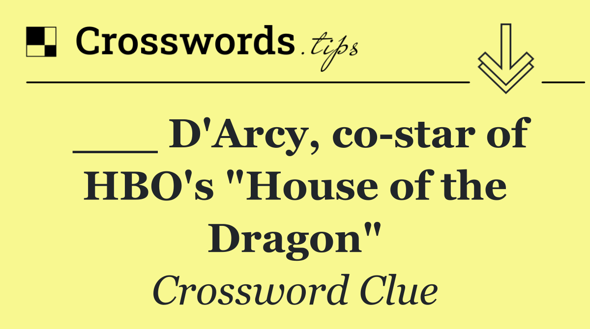 ___ D'Arcy, co star of HBO's "House of the Dragon"
