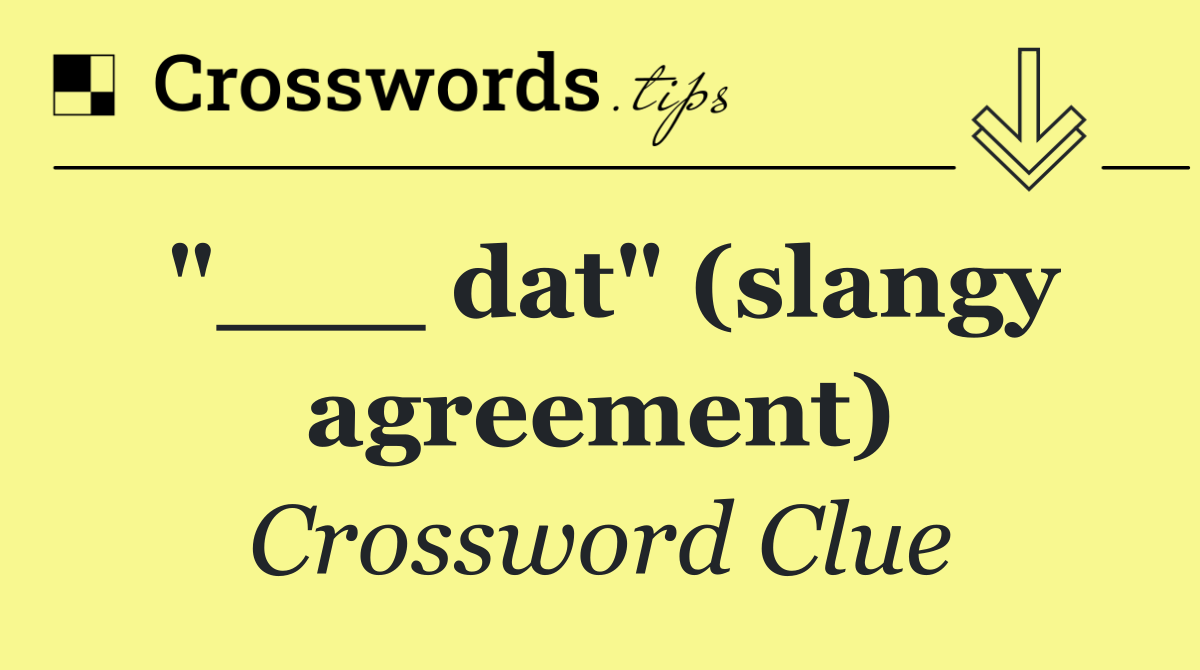 "___ dat" (slangy agreement)