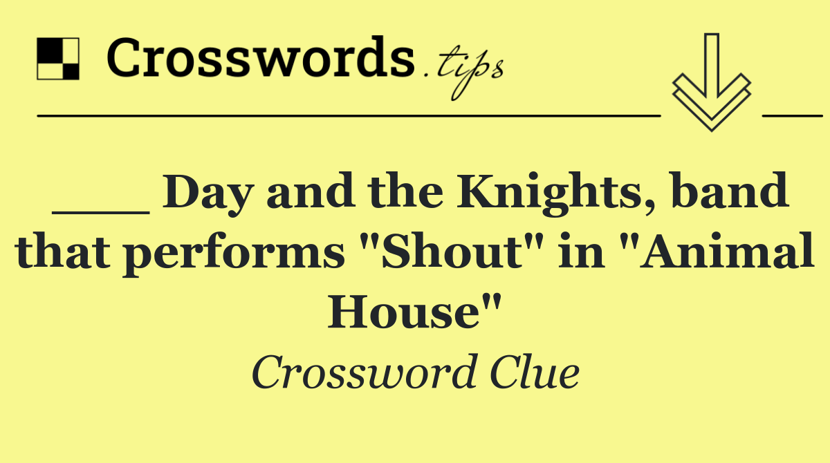 ___ Day and the Knights, band that performs "Shout" in "Animal House"