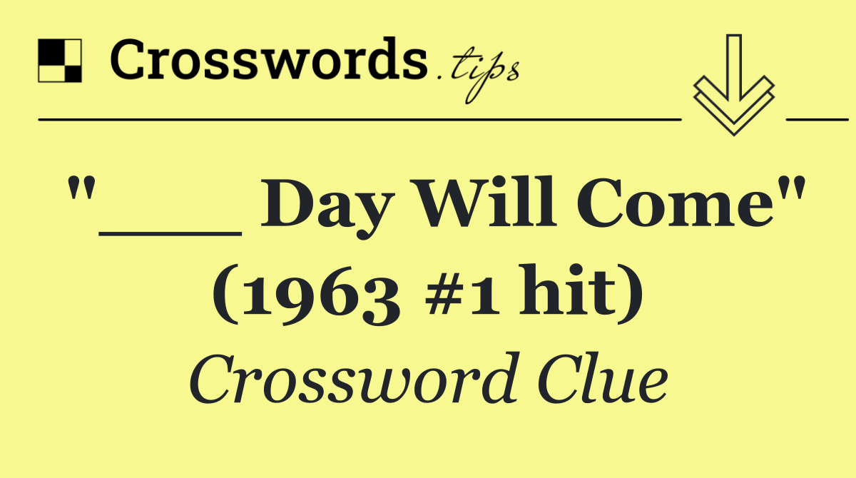 "___ Day Will Come" (1963 #1 hit)