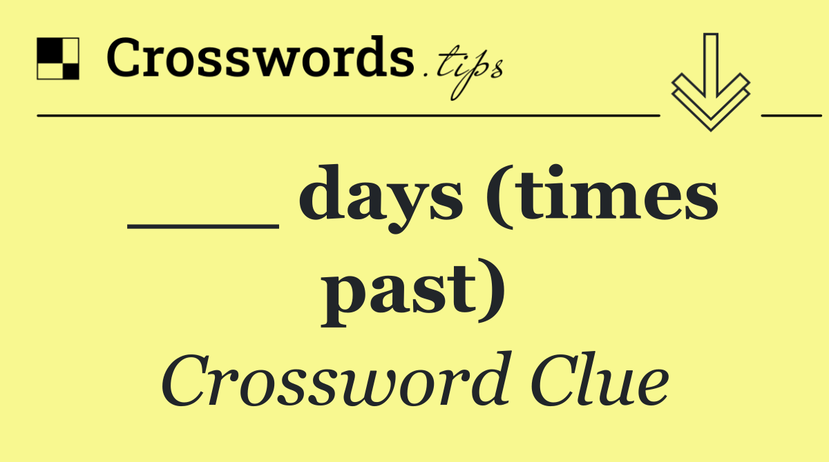 ___ days (times past)