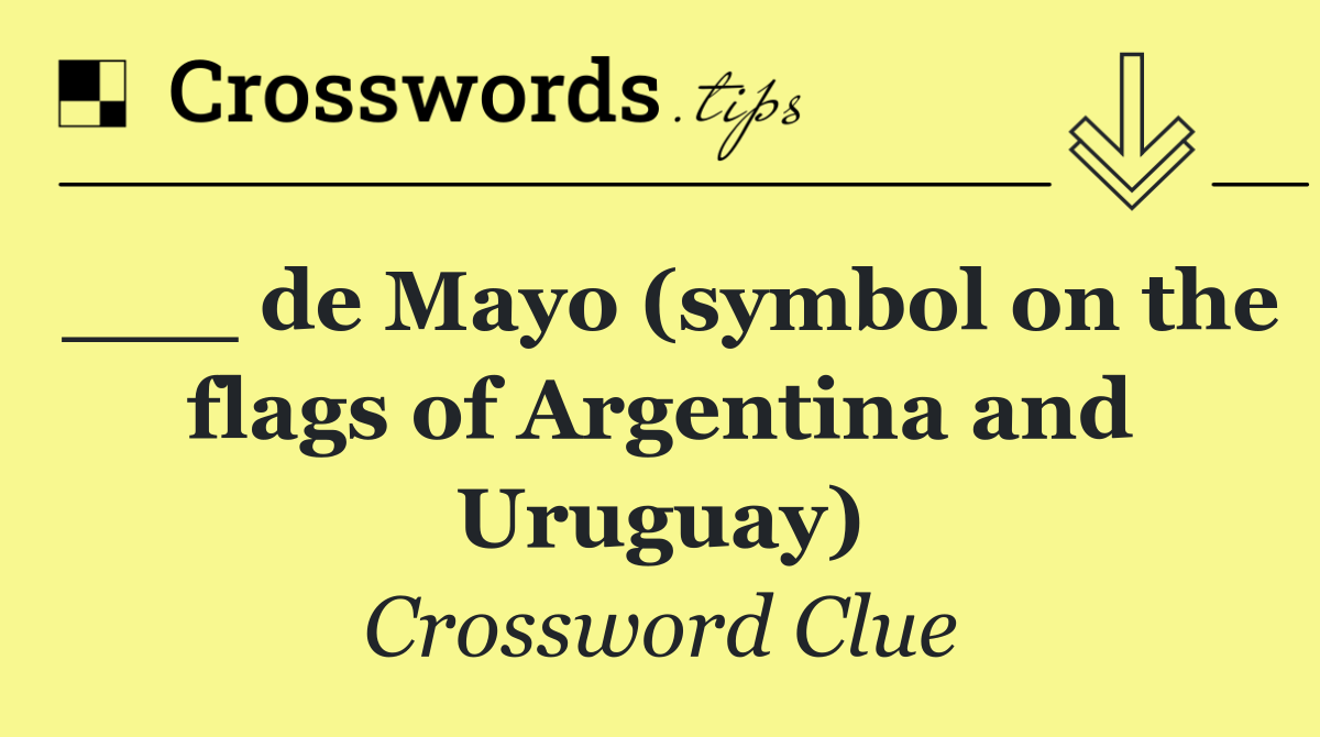 ___ de Mayo (symbol on the flags of Argentina and Uruguay)