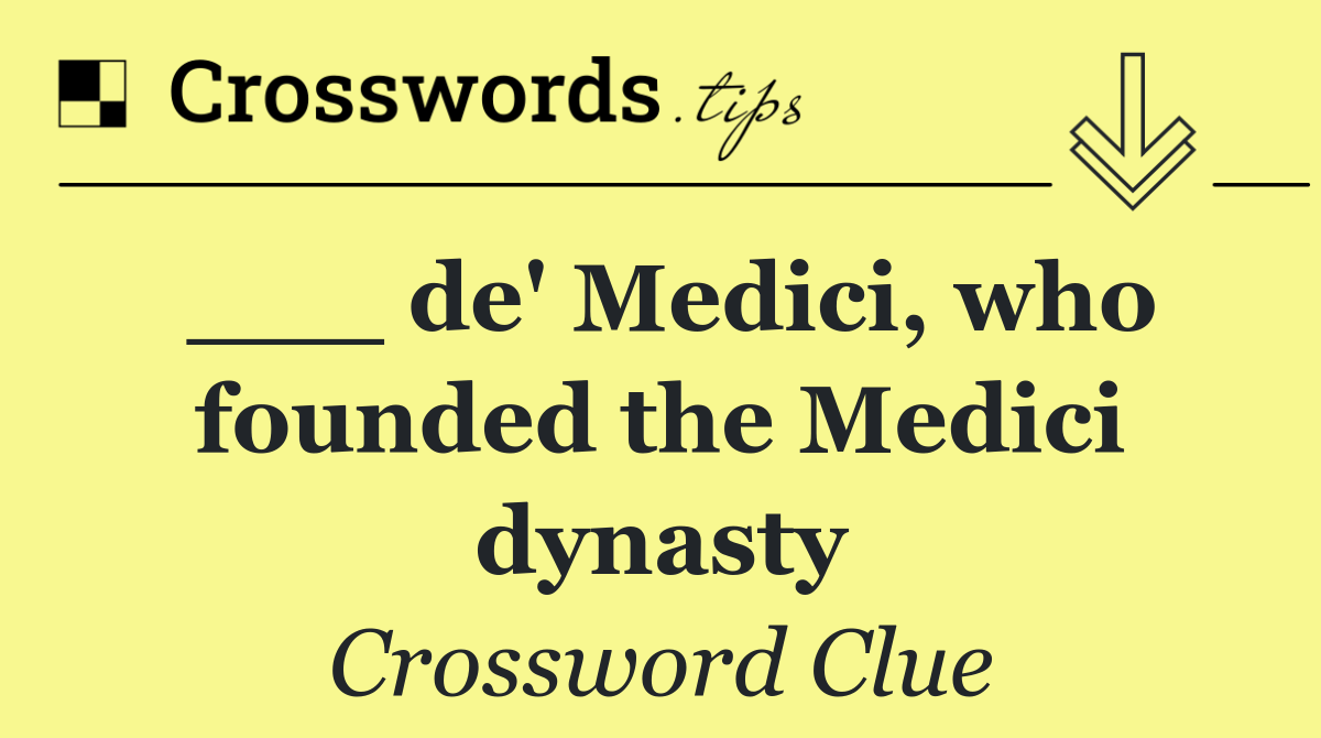 ___ de' Medici, who founded the Medici dynasty