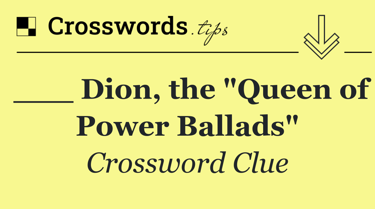 ___ Dion, the "Queen of Power Ballads"