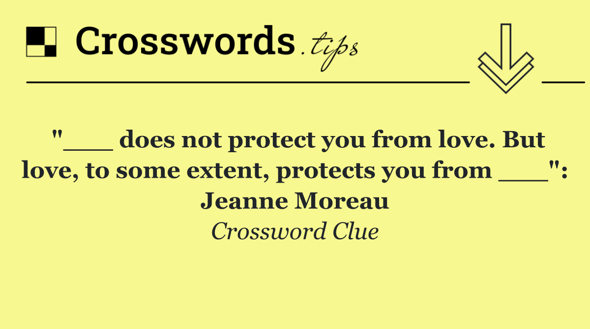 "___ does not protect you from love. But love, to some extent, protects you from ___": Jeanne Moreau