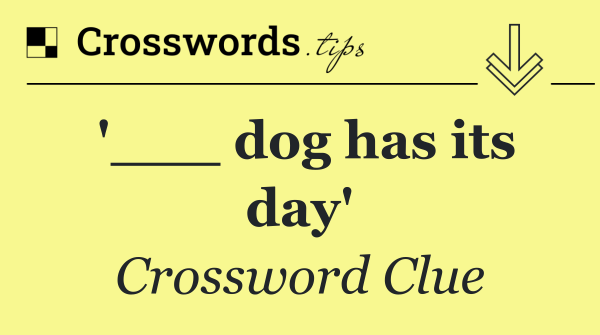 '___ dog has its day'