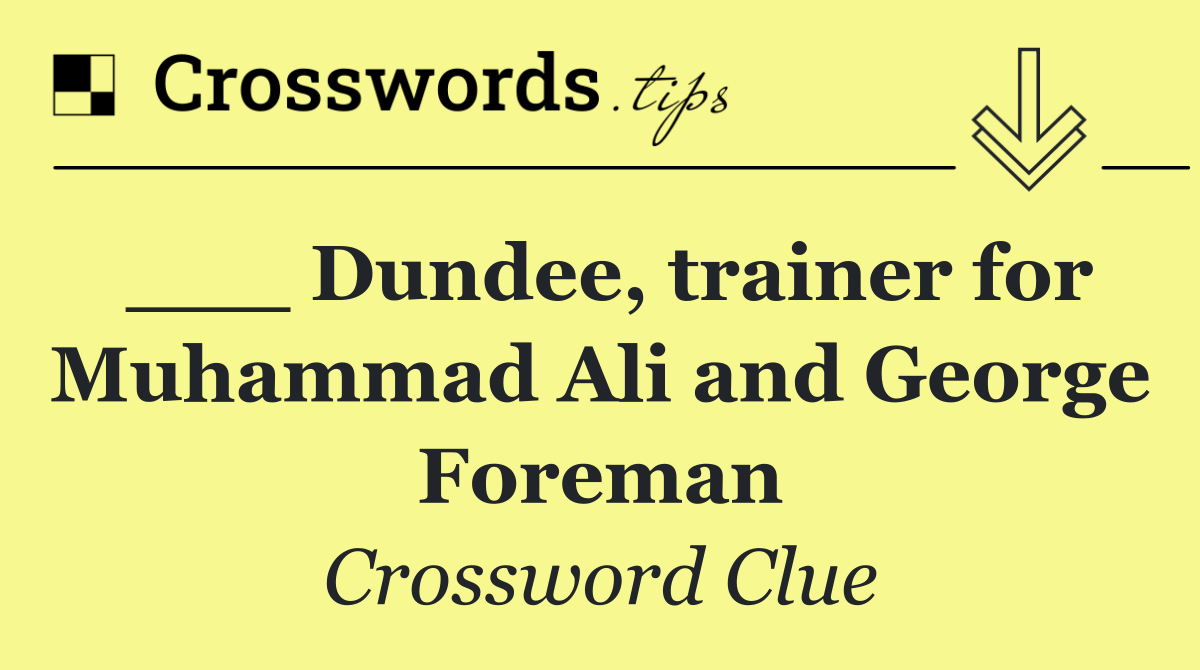 ___ Dundee, trainer for Muhammad Ali and George Foreman