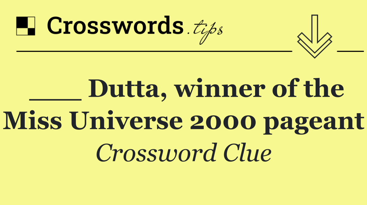 ___ Dutta, winner of the Miss Universe 2000 pageant