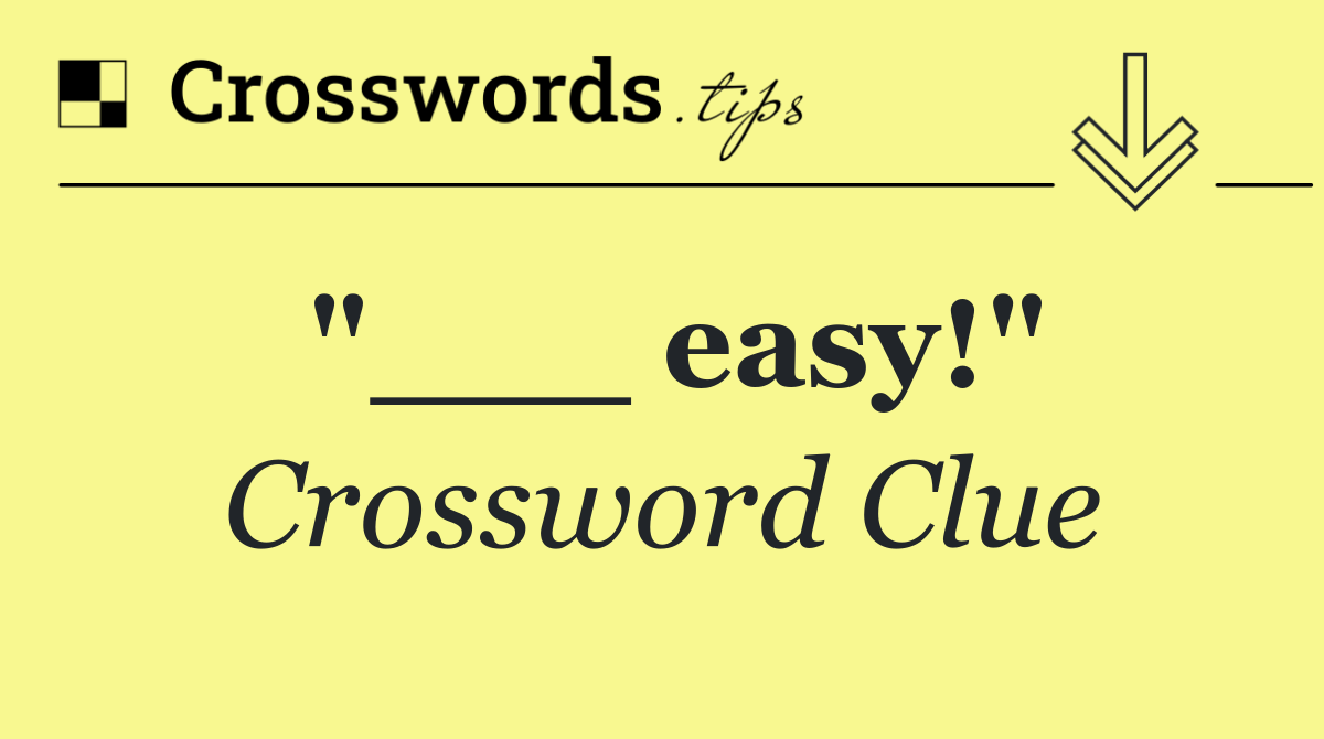 "___ easy!"
