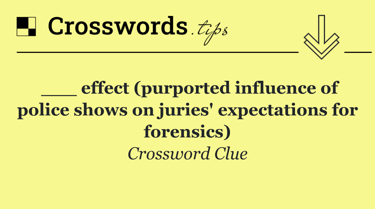 ___ effect (purported influence of police shows on juries' expectations for forensics)