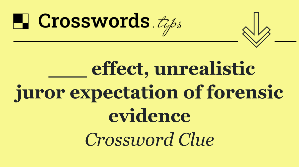 ___ effect, unrealistic juror expectation of forensic evidence