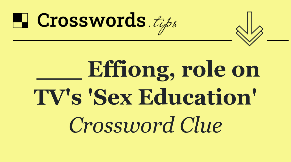 ___ Effiong, role on TV's 'Sex Education'