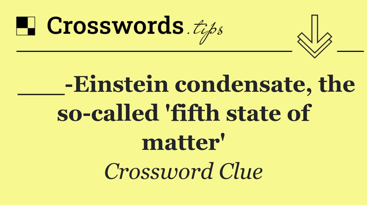 ___ Einstein condensate, the so called 'fifth state of matter'
