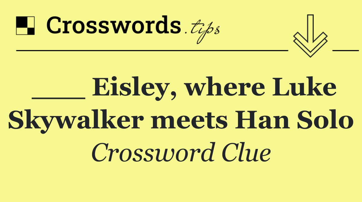 ___ Eisley, where Luke Skywalker meets Han Solo