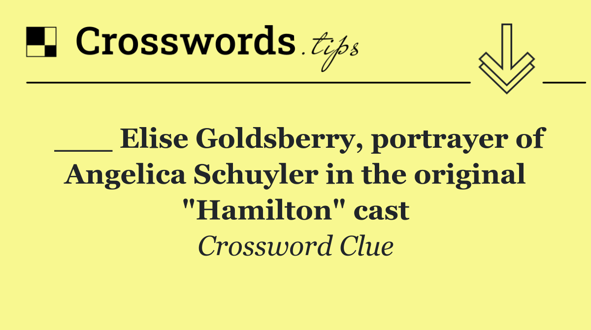 ___ Elise Goldsberry, portrayer of Angelica Schuyler in the original "Hamilton" cast