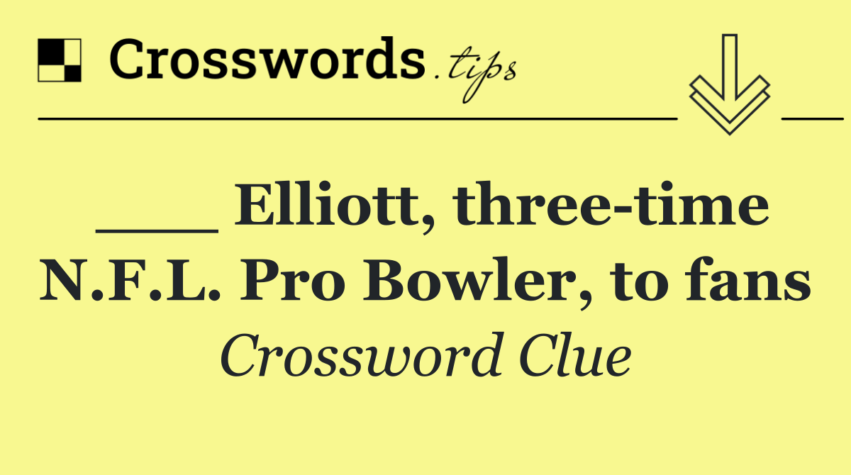 ___ Elliott, three time N.F.L. Pro Bowler, to fans