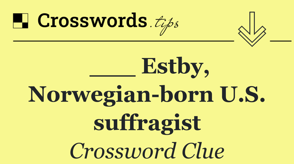 ___ Estby, Norwegian born U.S. suffragist